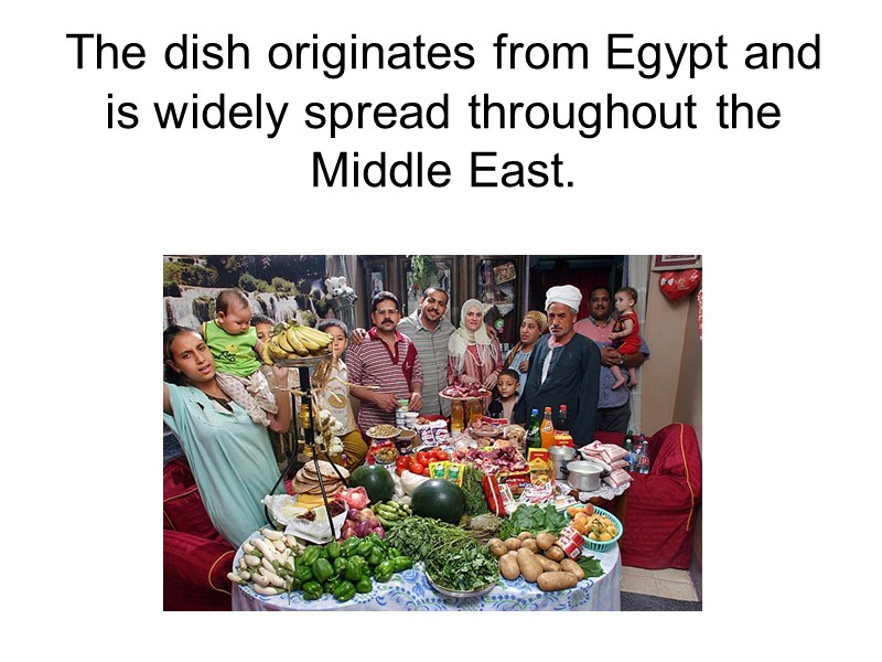 The dish originates from Egypt and is widely spread throughout the Middle East.